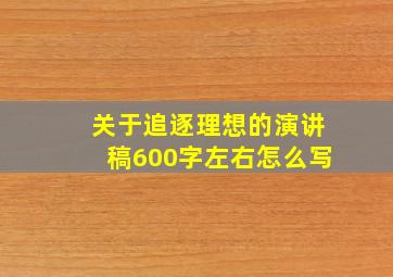 关于追逐理想的演讲稿600字左右怎么写