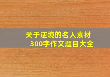 关于逆境的名人素材300字作文题目大全