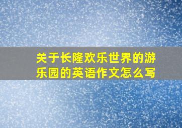 关于长隆欢乐世界的游乐园的英语作文怎么写