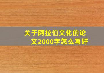 关于阿拉伯文化的论文2000字怎么写好