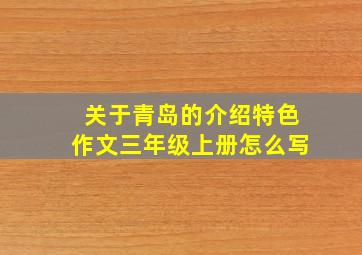 关于青岛的介绍特色作文三年级上册怎么写