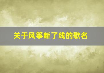 关于风筝断了线的歌名