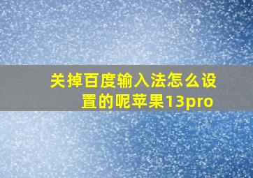 关掉百度输入法怎么设置的呢苹果13pro