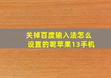 关掉百度输入法怎么设置的呢苹果13手机