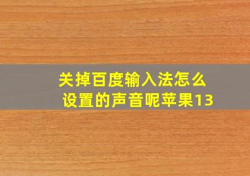 关掉百度输入法怎么设置的声音呢苹果13