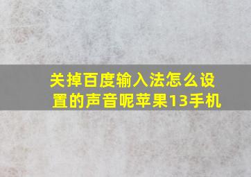 关掉百度输入法怎么设置的声音呢苹果13手机