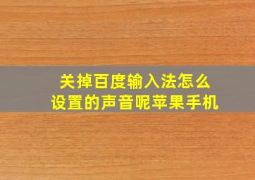 关掉百度输入法怎么设置的声音呢苹果手机