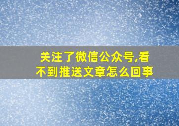 关注了微信公众号,看不到推送文章怎么回事