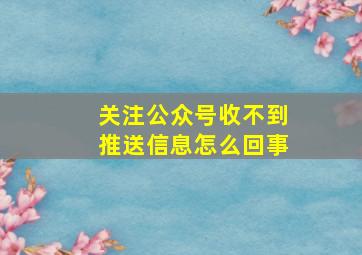 关注公众号收不到推送信息怎么回事