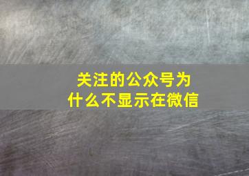 关注的公众号为什么不显示在微信