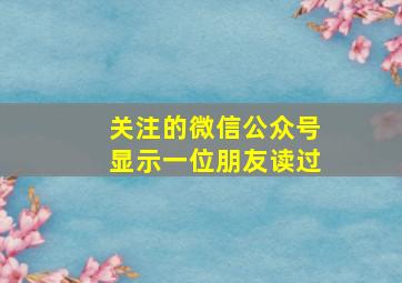 关注的微信公众号显示一位朋友读过