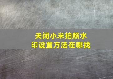 关闭小米拍照水印设置方法在哪找