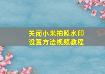 关闭小米拍照水印设置方法视频教程