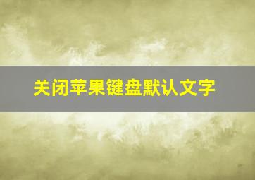 关闭苹果键盘默认文字