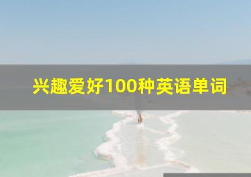 兴趣爱好100种英语单词