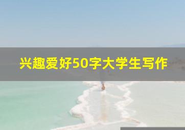 兴趣爱好50字大学生写作