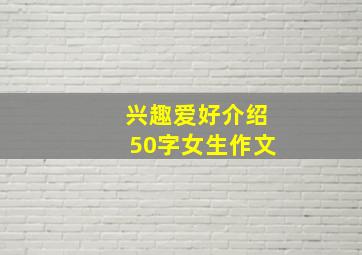 兴趣爱好介绍50字女生作文