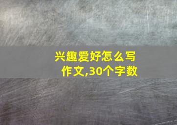 兴趣爱好怎么写作文,30个字数