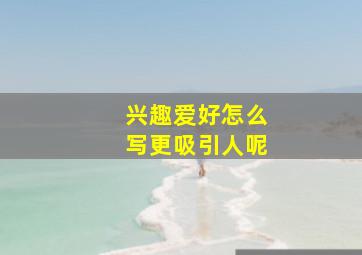 兴趣爱好怎么写更吸引人呢