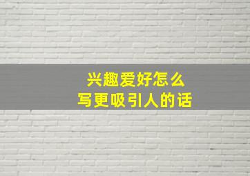 兴趣爱好怎么写更吸引人的话