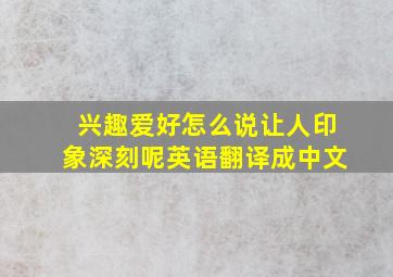 兴趣爱好怎么说让人印象深刻呢英语翻译成中文