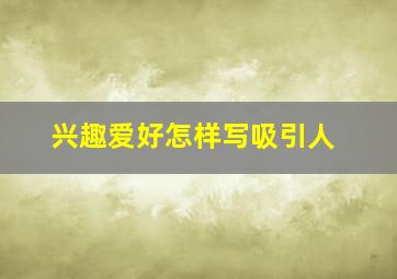 兴趣爱好怎样写吸引人