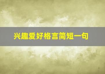 兴趣爱好格言简短一句