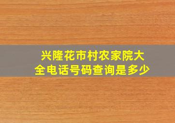 兴隆花市村农家院大全电话号码查询是多少