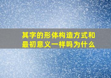 其字的形体构造方式和最初意义一样吗为什么