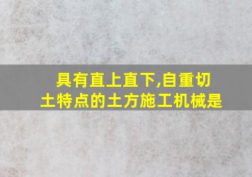 具有直上直下,自重切土特点的土方施工机械是