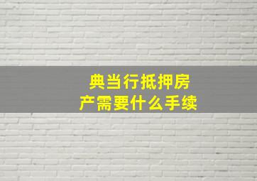 典当行抵押房产需要什么手续