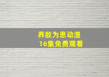 养敌为患动漫16集免费观看