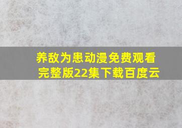 养敌为患动漫免费观看完整版22集下载百度云