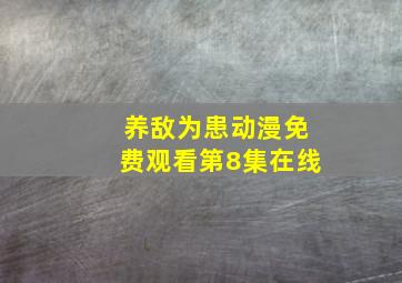 养敌为患动漫免费观看第8集在线