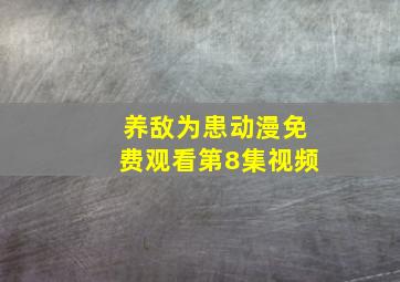 养敌为患动漫免费观看第8集视频