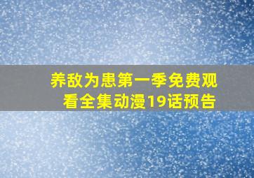 养敌为患第一季免费观看全集动漫19话预告