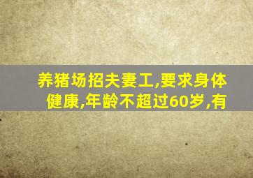 养猪场招夫妻工,要求身体健康,年龄不超过60岁,有