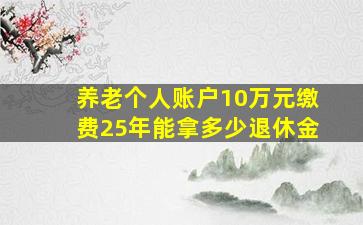 养老个人账户10万元缴费25年能拿多少退休金