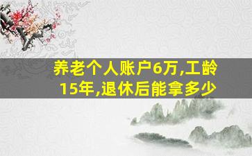 养老个人账户6万,工龄15年,退休后能拿多少