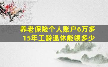 养老保险个人账户6万多15年工龄退休能领多少