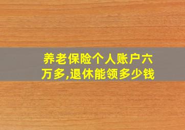 养老保险个人账户六万多,退休能领多少钱