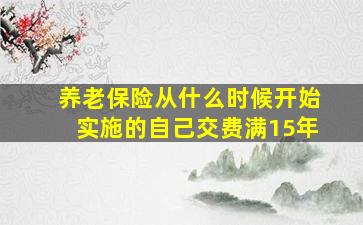 养老保险从什么时候开始实施的自己交费满15年