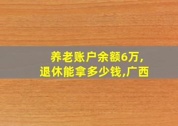 养老账户余额6万,退休能拿多少钱,广西