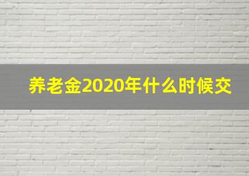 养老金2020年什么时候交