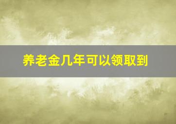 养老金几年可以领取到