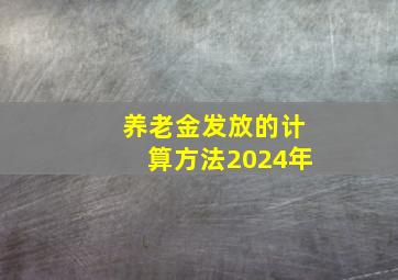 养老金发放的计算方法2024年