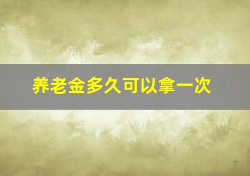 养老金多久可以拿一次