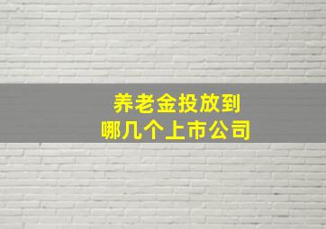 养老金投放到哪几个上市公司