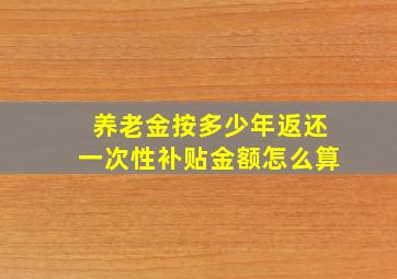 养老金按多少年返还一次性补贴金额怎么算