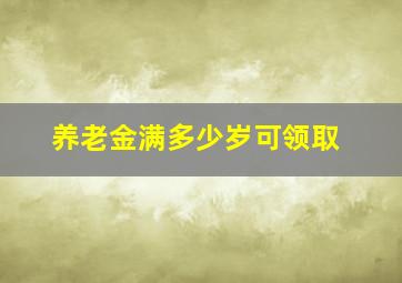 养老金满多少岁可领取